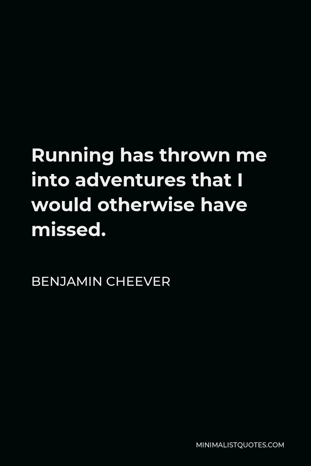 Benjamin Cheever Quote - Running has thrown me into adventures that I would otherwise have missed.