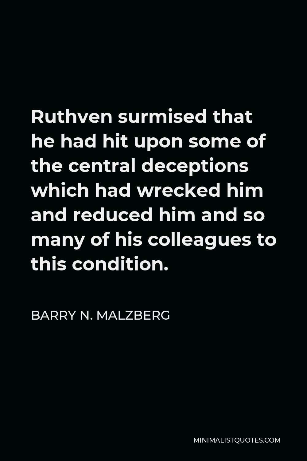 Barry N. Malzberg Quote - Ruthven surmised that he had hit upon some of the central deceptions which had wrecked him and reduced him and so many of his colleagues to this condition.