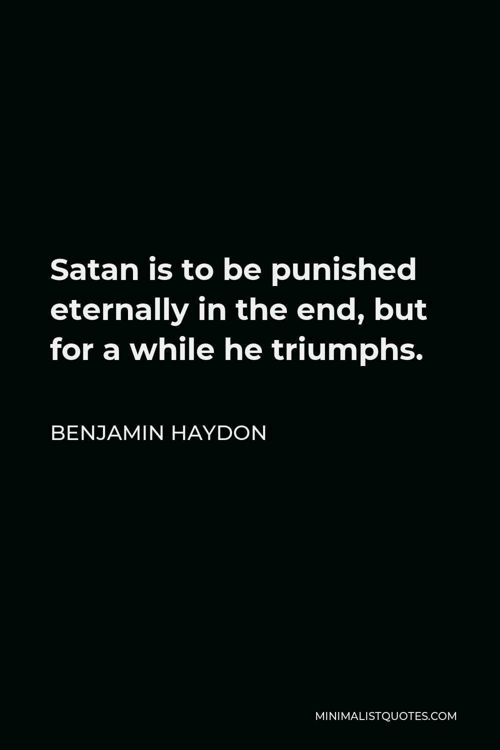 Benjamin Haydon Quote - Satan is to be punished eternally in the end, but for a while he triumphs.