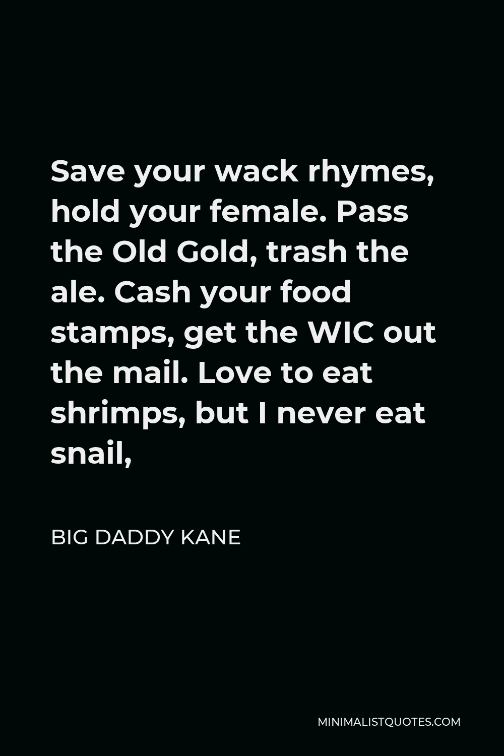 Big Daddy Kane Quote - Save your wack rhymes, hold your female. Pass the Old Gold, trash the ale. Cash your food stamps, get the WIC out the mail. Love to eat shrimps, but I never eat snail,