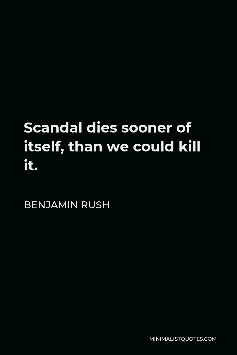 Benjamin Rush Quote - Scandal dies sooner of itself, than we could kill it.