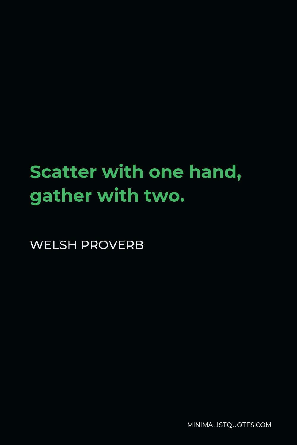 Welsh Proverb Quote - Scatter with one hand, gather with two.