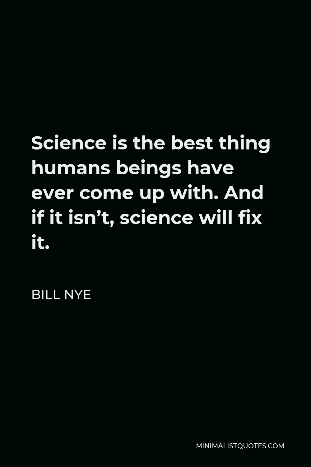 Bill Nye Quote - Science is the best thing humans beings have ever come up with. And if it isn’t, science will fix it.