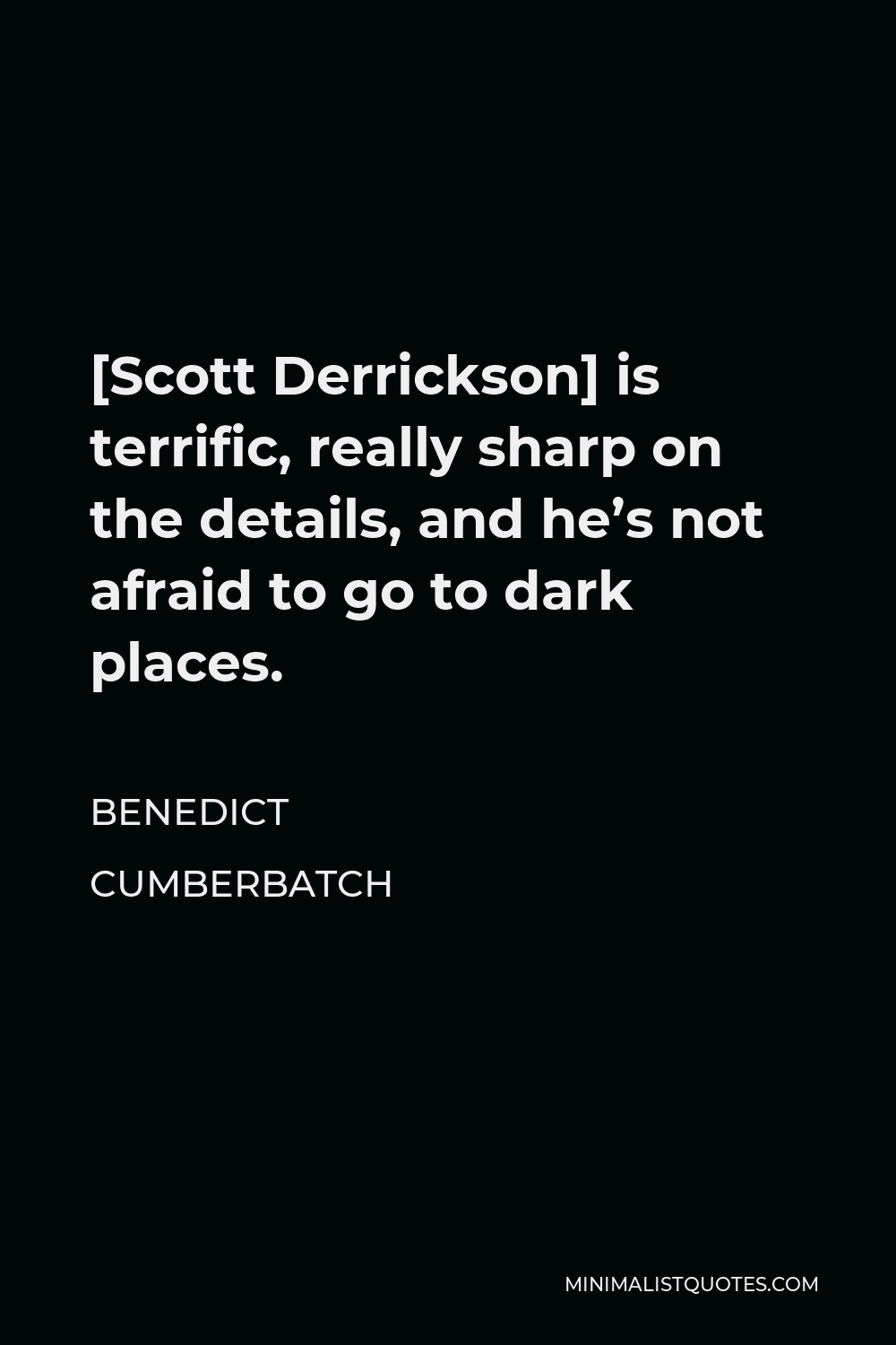 Benedict Cumberbatch Quote - [Scott Derrickson] is terrific, really sharp on the details, and he’s not afraid to go to dark places.