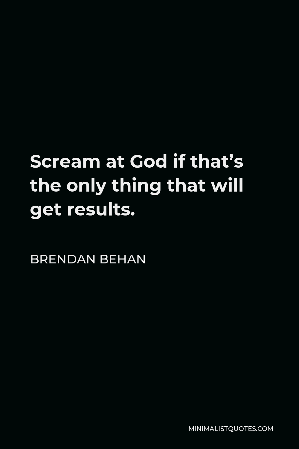 Brendan Behan Quote - Scream at God if that’s the only thing that will get results.