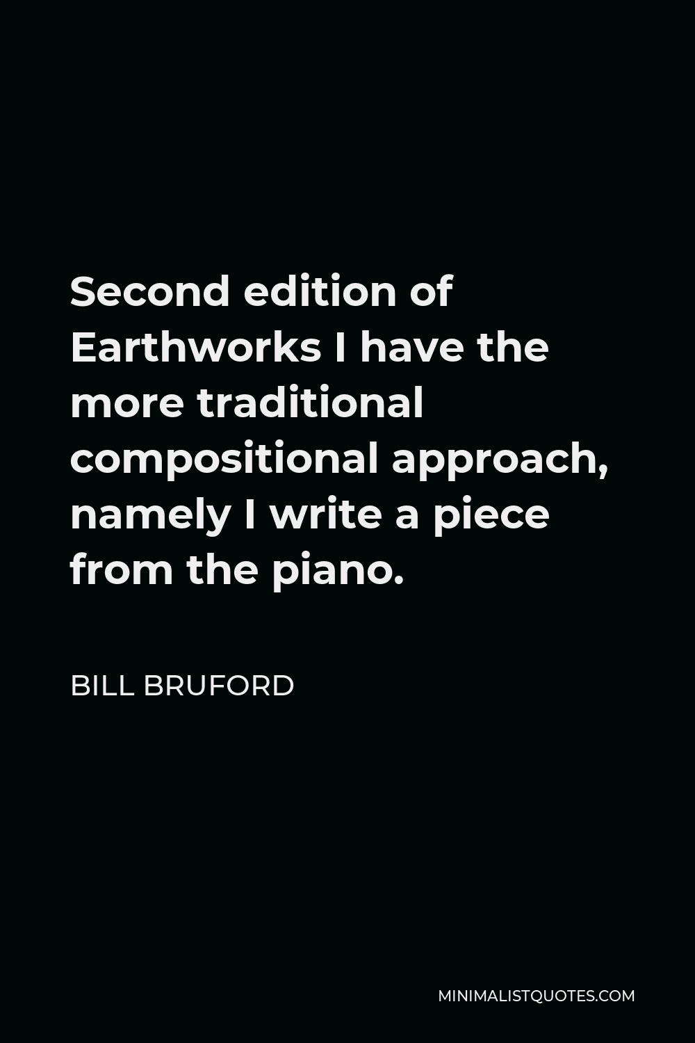 Bill Bruford Quote - Second edition of Earthworks I have the more traditional compositional approach, namely I write a piece from the piano.