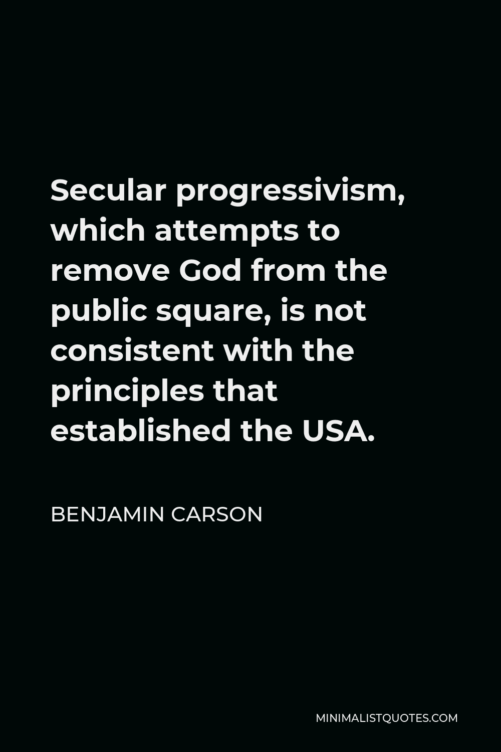 Benjamin Carson Quote - Secular progressivism, which attempts to remove God from the public square, is not consistent with the principles that established the USA.