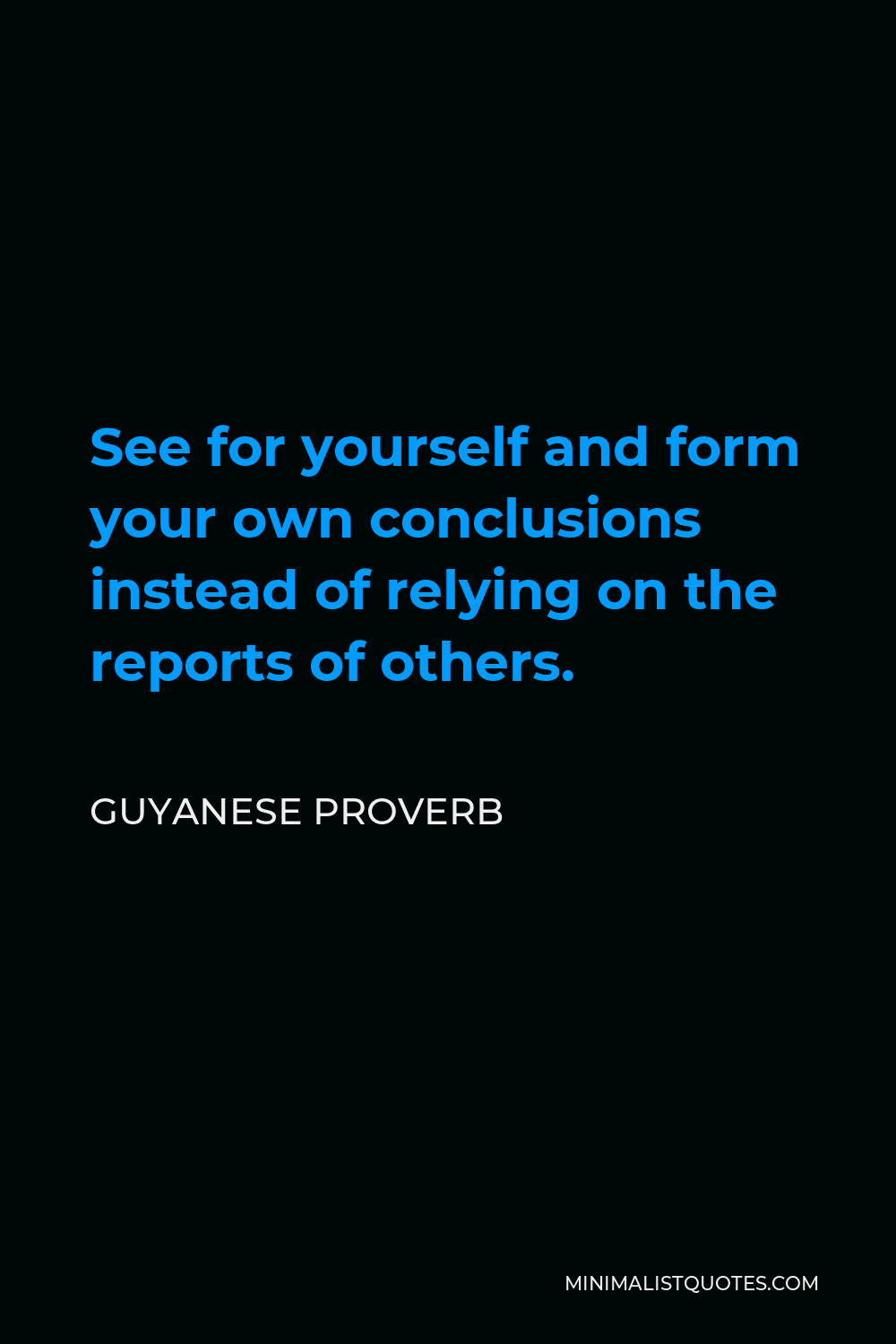 Guyanese Proverb Quote - See for yourself and form your own conclusions instead of relying on the reports of others.