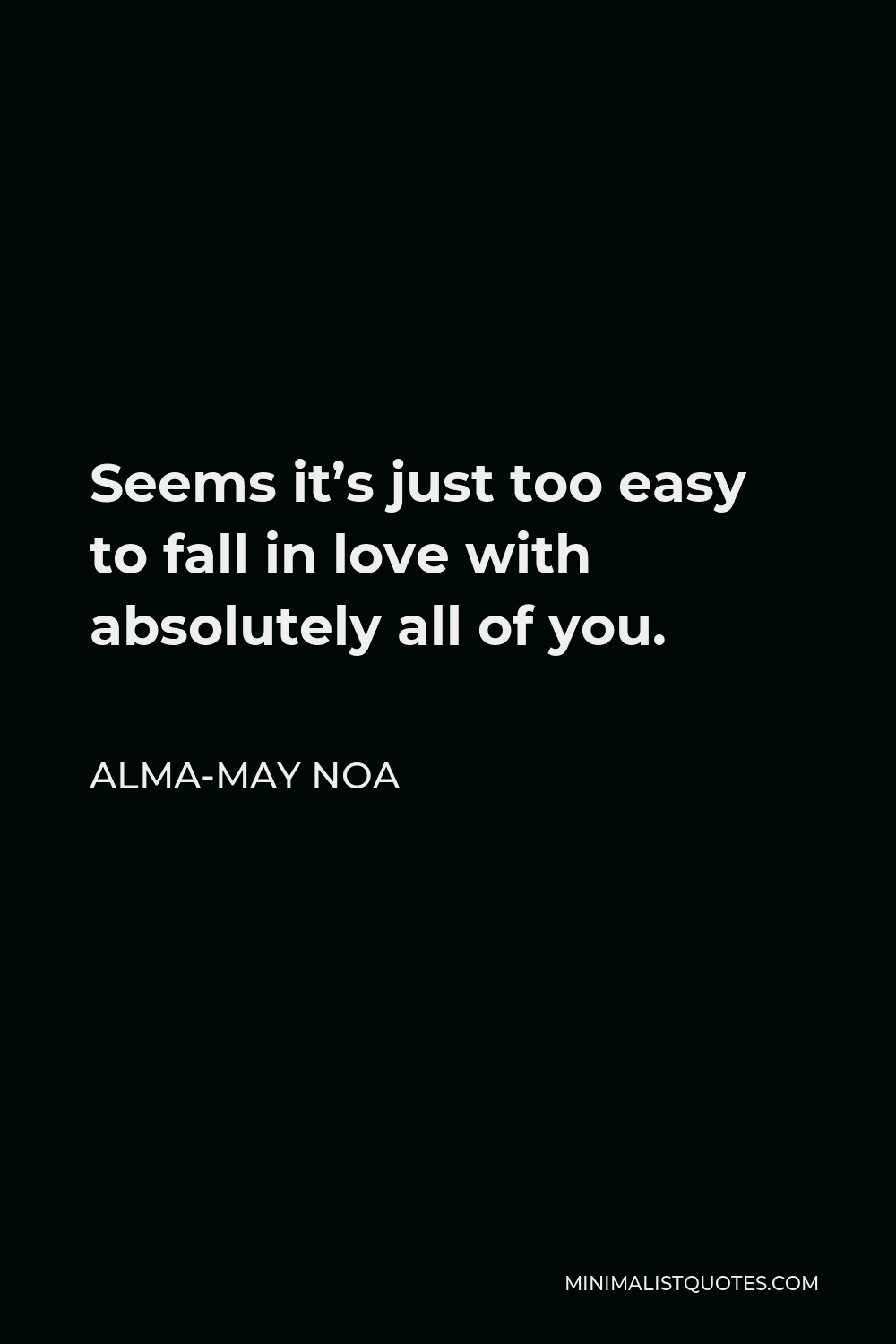 Alma-May Noa Quote - Seems it’s just too easy to fall in love with absolutely all of you.