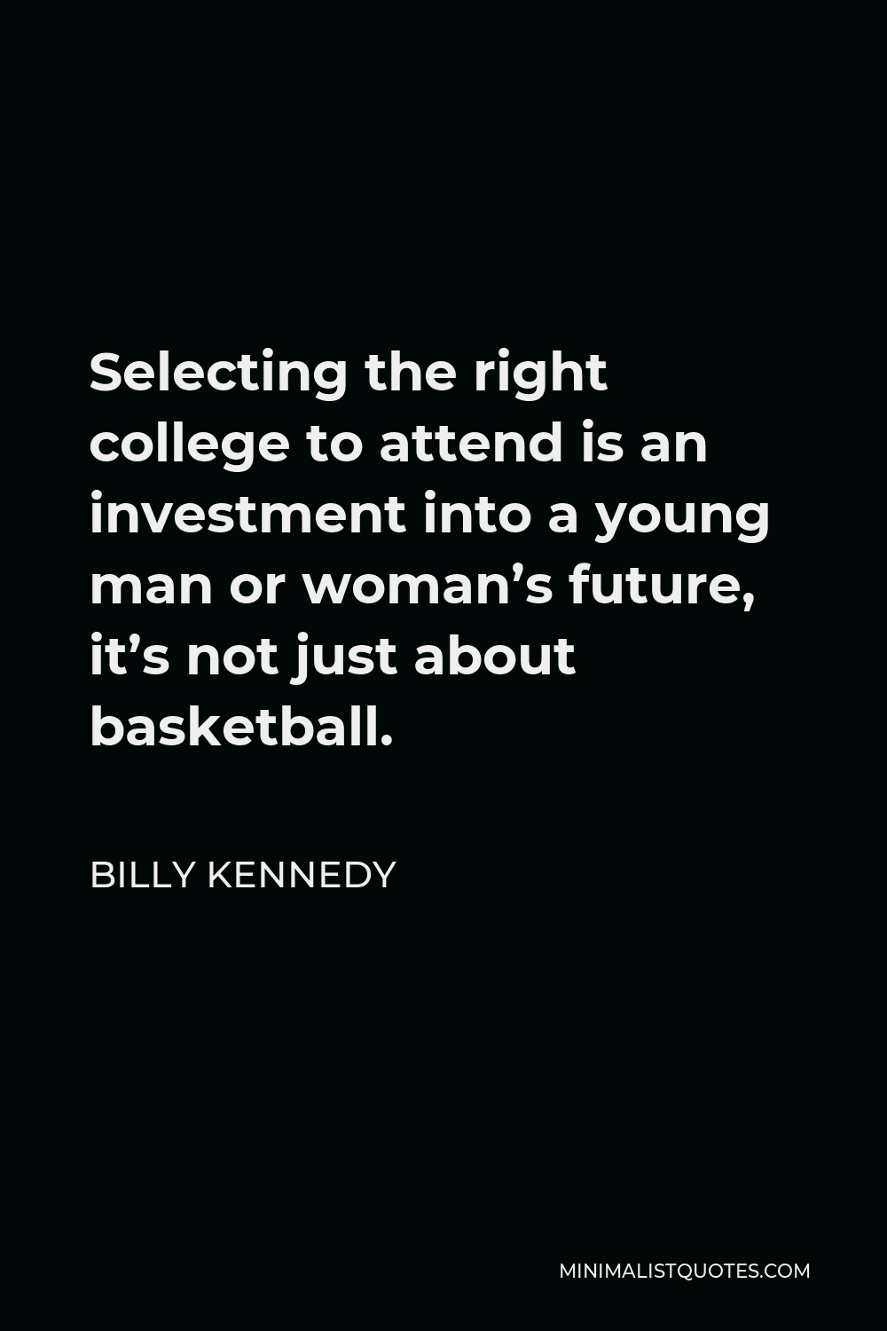 Billy Kennedy Quote - Selecting the right college to attend is an investment into a young man or woman’s future, it’s not just about basketball.