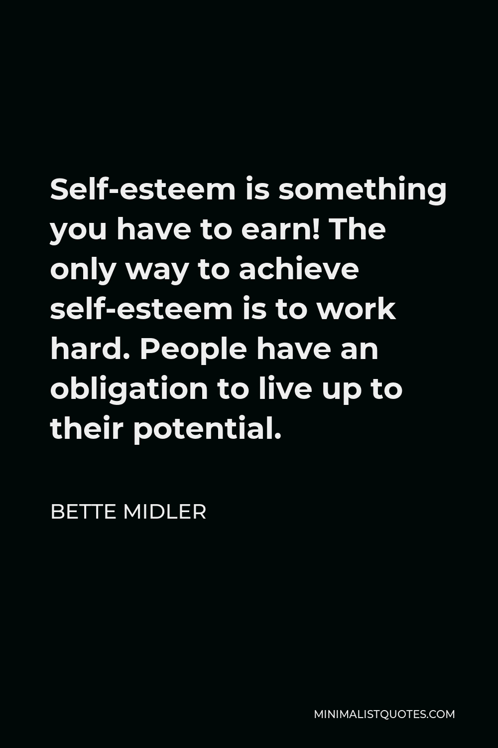 Bette Midler Quote - Self-esteem is something you have to earn! The only way to achieve self-esteem is to work hard. People have an obligation to live up to their potential.
