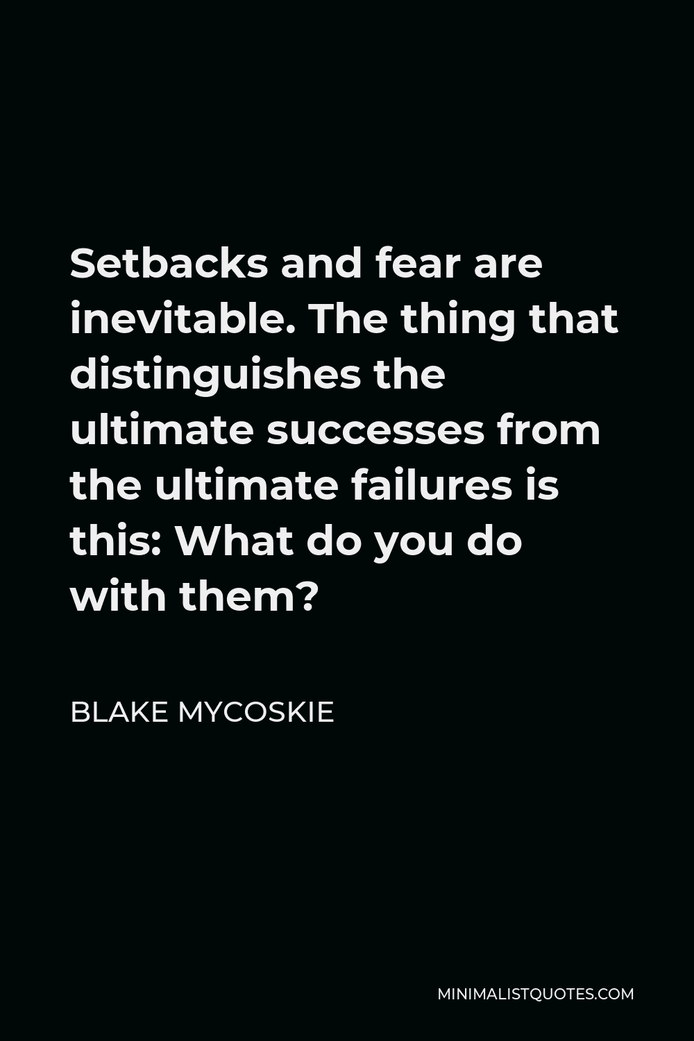 Blake Mycoskie Quote - Setbacks and fear are inevitable. The thing that distinguishes the ultimate successes from the ultimate failures is this: What do you do with them?