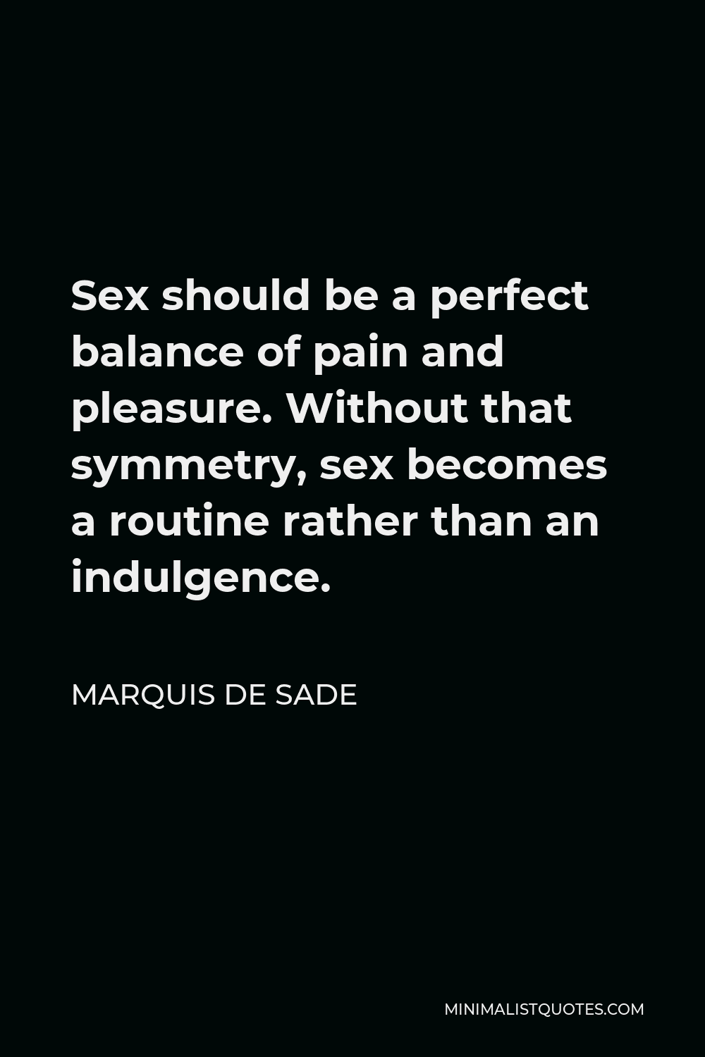 Marquis de Sade Quote - Sex should be a perfect balance of pain and pleasure. Without that symmetry, sex becomes a routine rather than an indulgence.