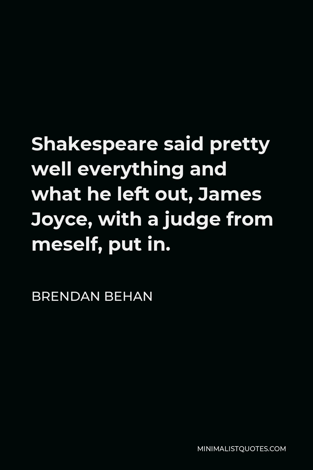 Brendan Behan Quote - Shakespeare said pretty well everything and what he left out, James Joyce, with a judge from meself, put in.