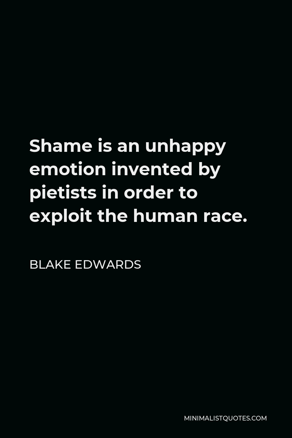 Blake Edwards Quote - Shame is an unhappy emotion invented by pietists in order to exploit the human race.