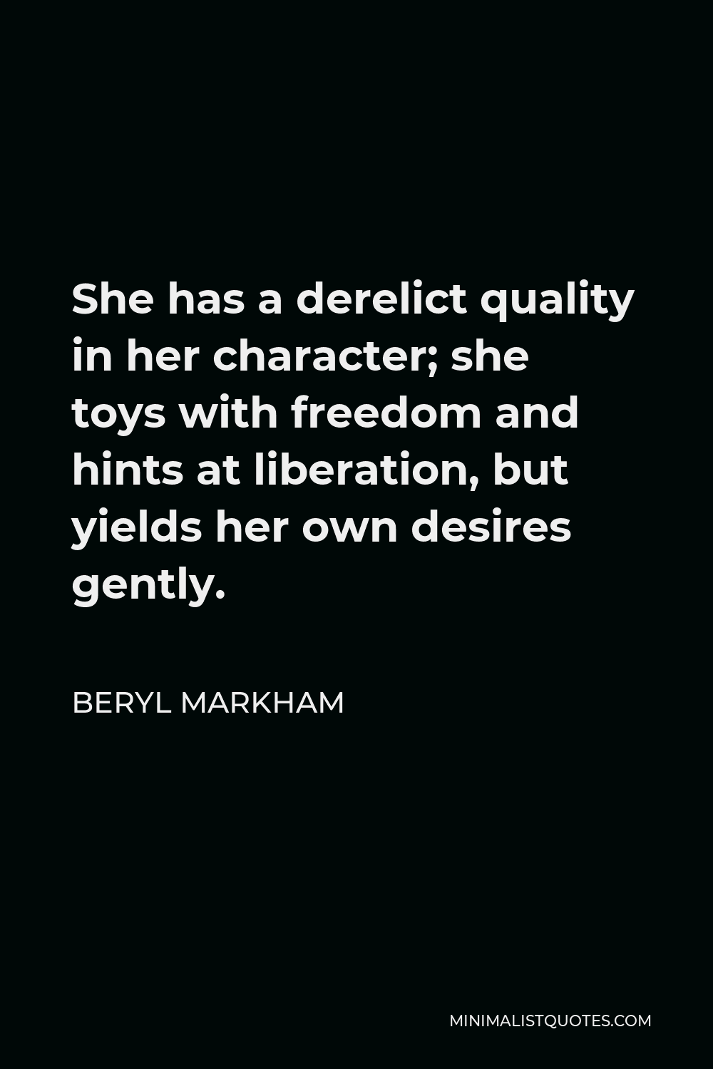 Beryl Markham Quote - She has a derelict quality in her character; she toys with freedom and hints at liberation, but yields her own desires gently.
