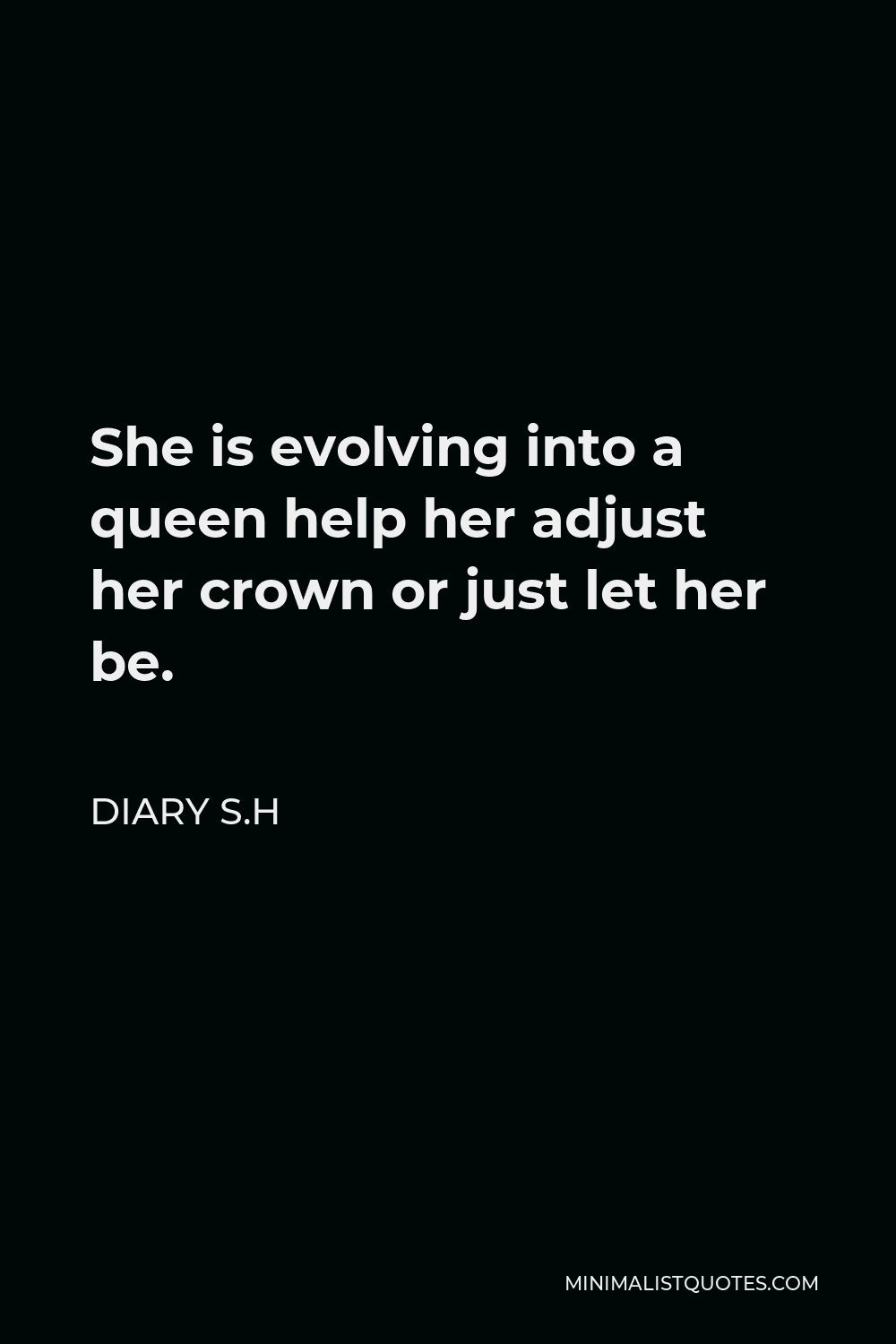 Diary S.H Quote - She is evolving into a queen help her adjust her crown or just let her be.