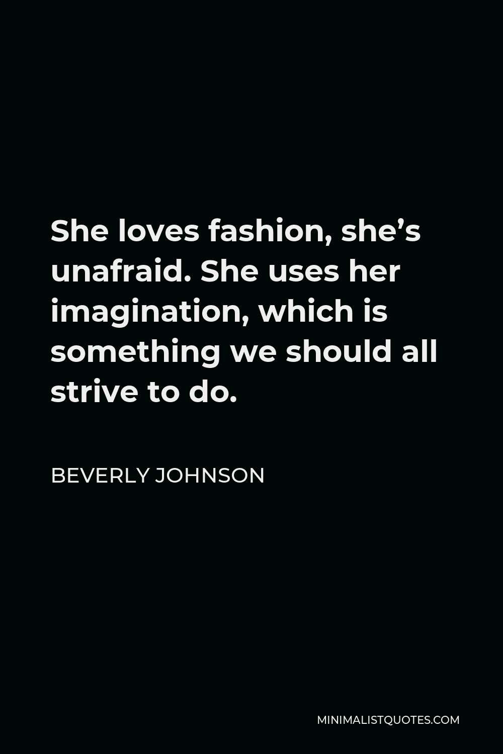Beverly Johnson Quote - She loves fashion, she’s unafraid. She uses her imagination, which is something we should all strive to do.