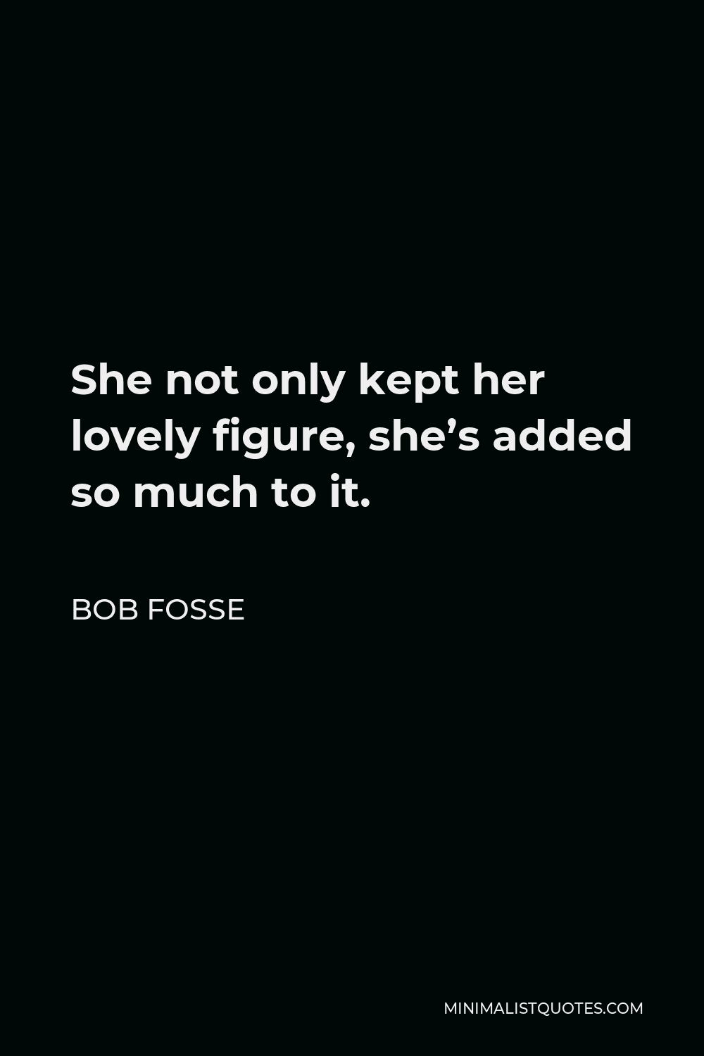 Bob Fosse Quote - She not only kept her lovely figure, she’s added so much to it.