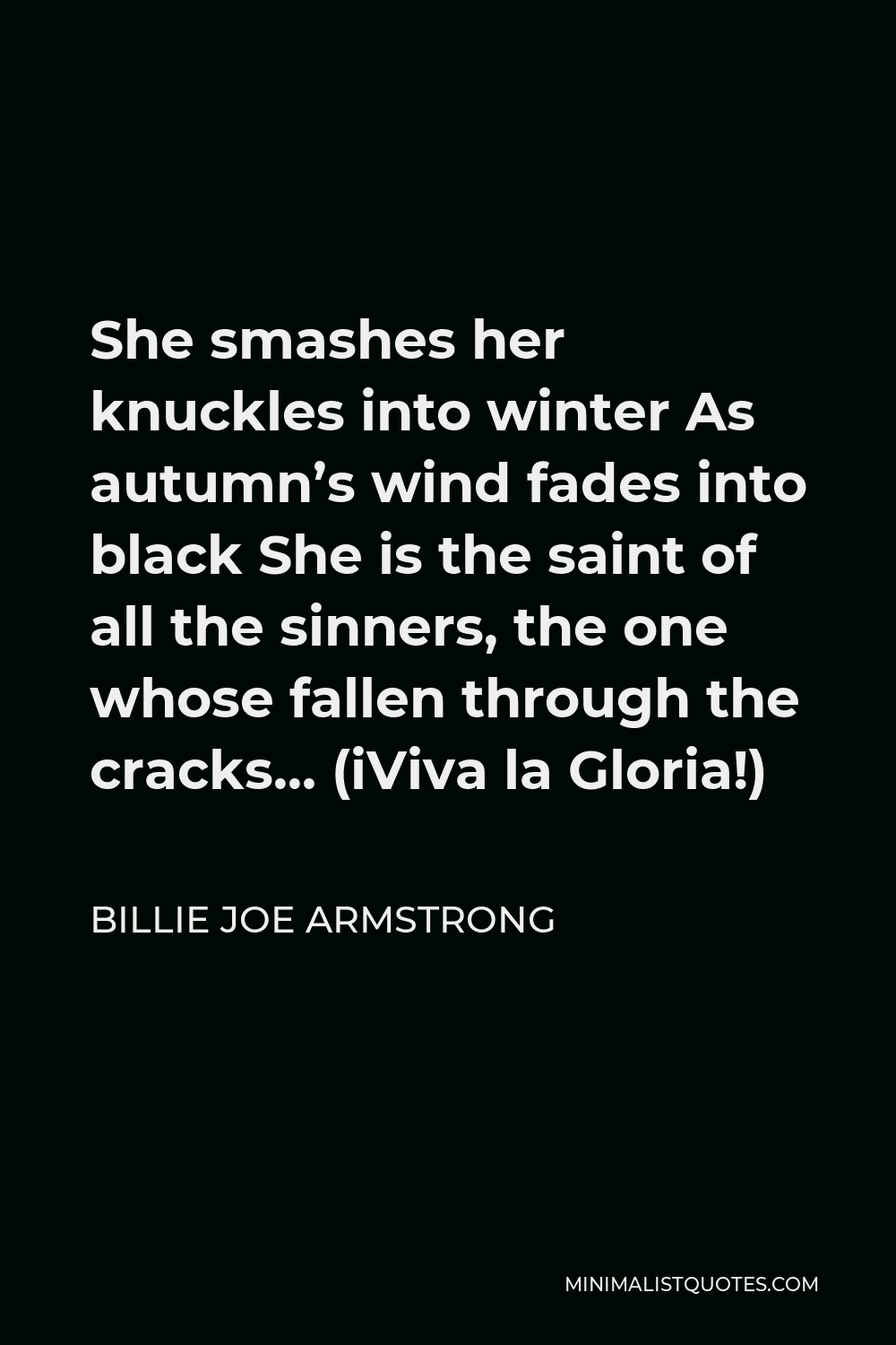 Billie Joe Armstrong Quote - She smashes her knuckles into winter As autumn’s wind fades into black She is the saint of all the sinners, the one whose fallen through the cracks… (iViva la Gloria!)