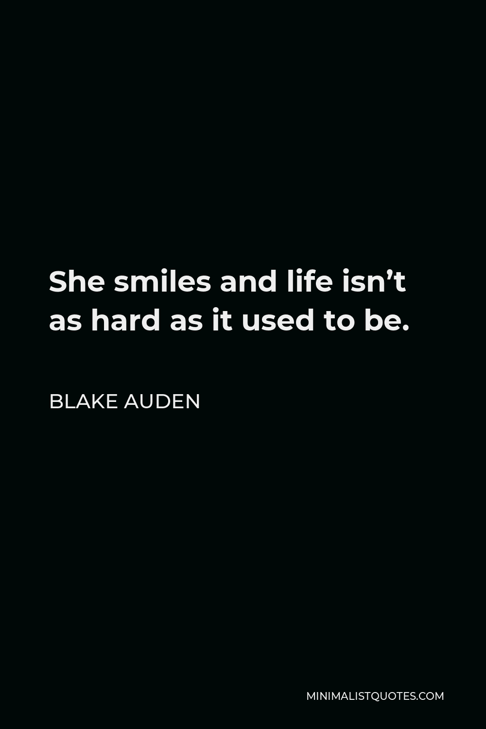 Blake Auden Quote - She smiles and life isn’t as hard as it used to be.