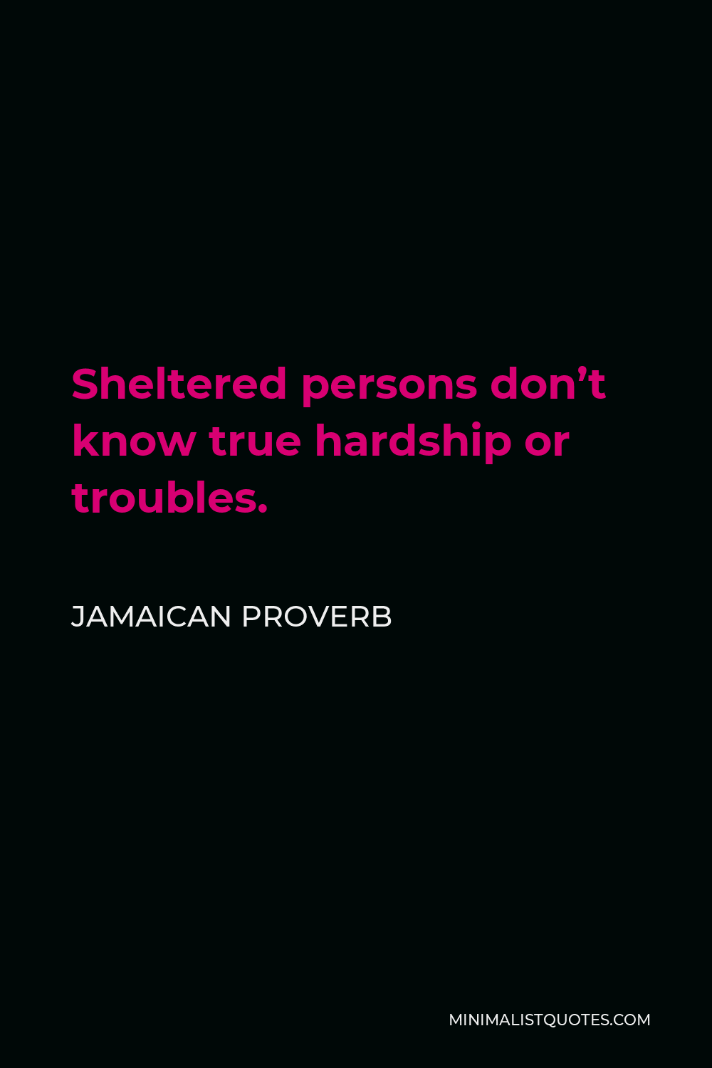 Jamaican Proverb Quote - Sheltered persons don’t know true hardship or troubles.