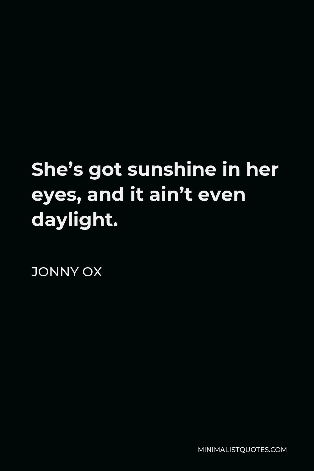 Jonny Ox Quote - She’s got sunshine in her eyes, and it ain’t even daylight.