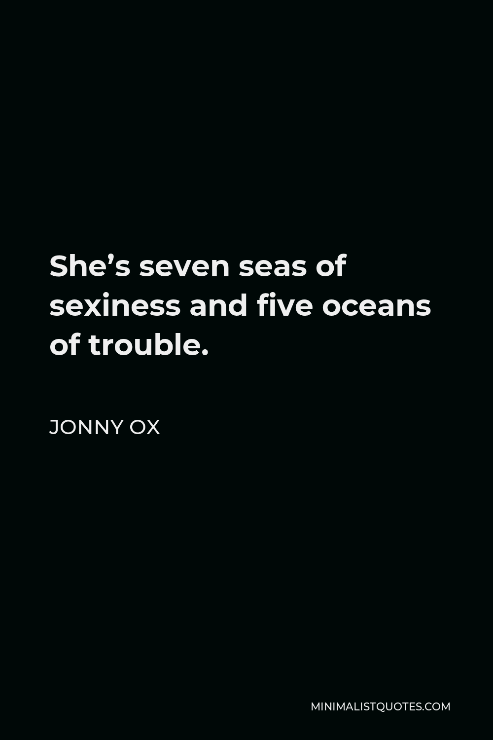 Jonny Ox Quote - She’s seven seas of sexiness and five oceans of trouble.