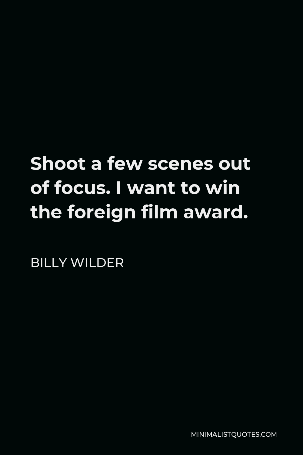 Billy Wilder Quote - Shoot a few scenes out of focus. I want to win the foreign film award.