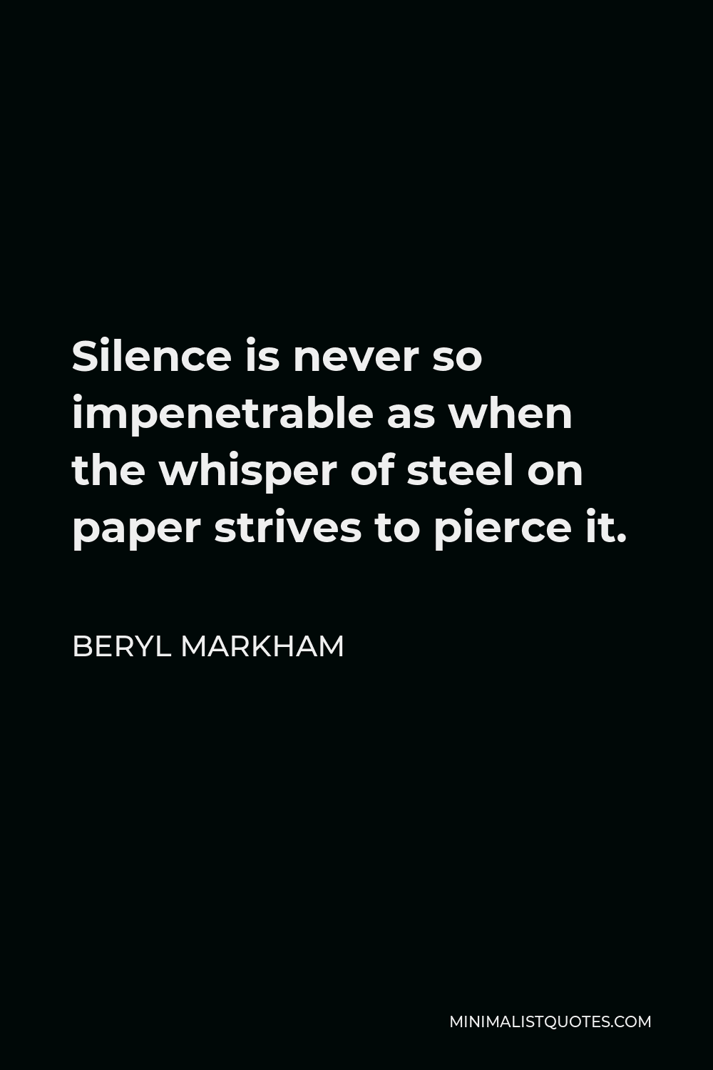 Beryl Markham Quote - Silence is never so impenetrable as when the whisper of steel on paper strives to pierce it.