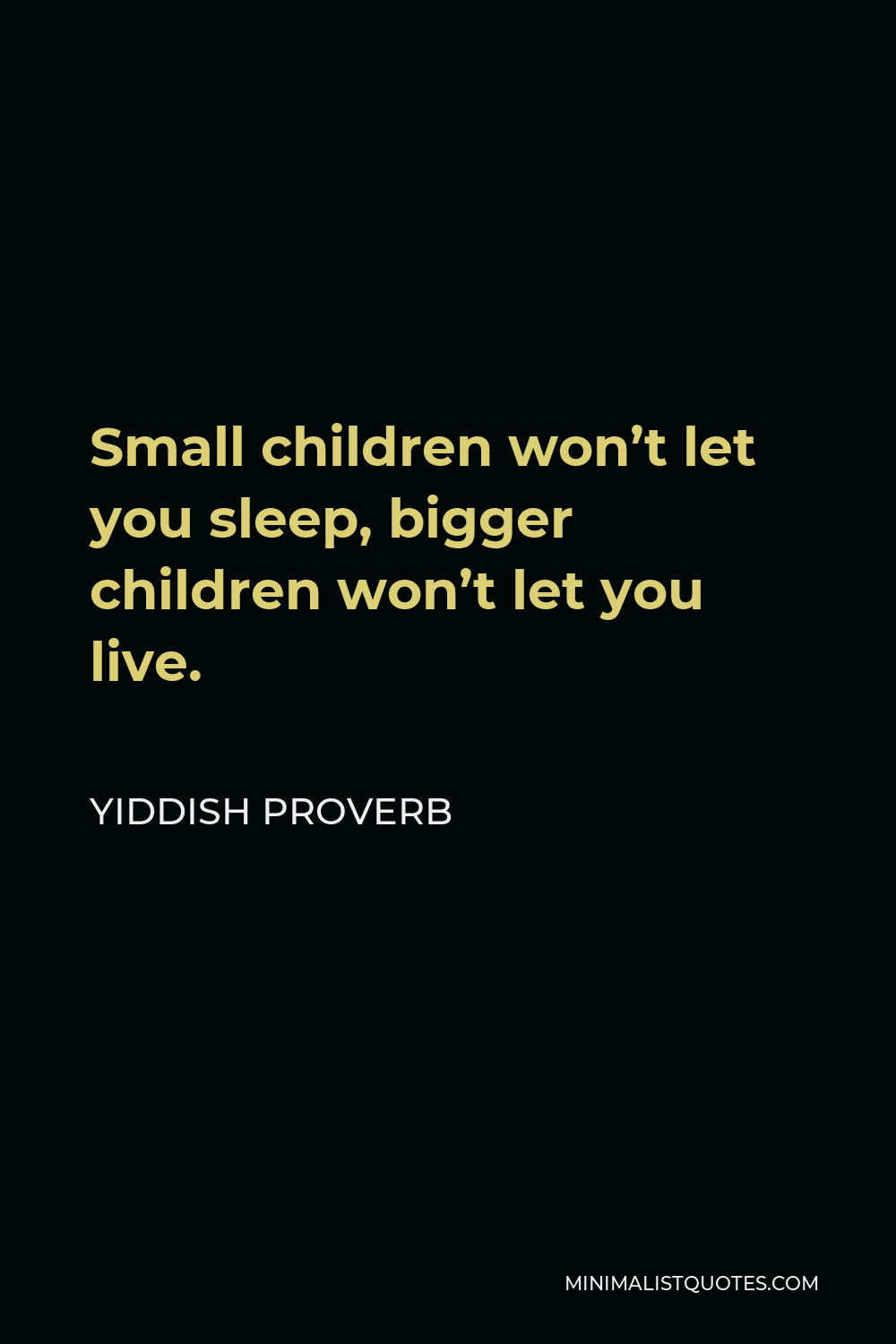 Yiddish Proverb Quote - Small children won’t let you sleep, bigger children won’t let you live.