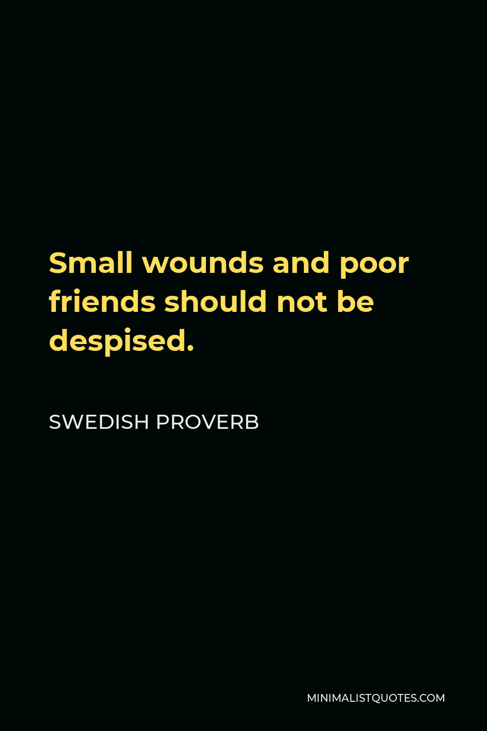 Swedish Proverb Quote - Small wounds and poor friends should not be despised.