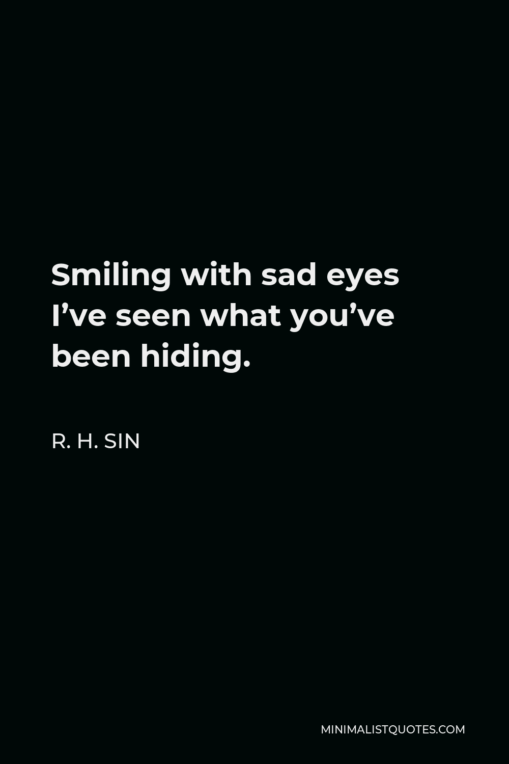 R. H. Sin Quote - Smiling with sad eyes I’ve seen what you’ve been hiding.