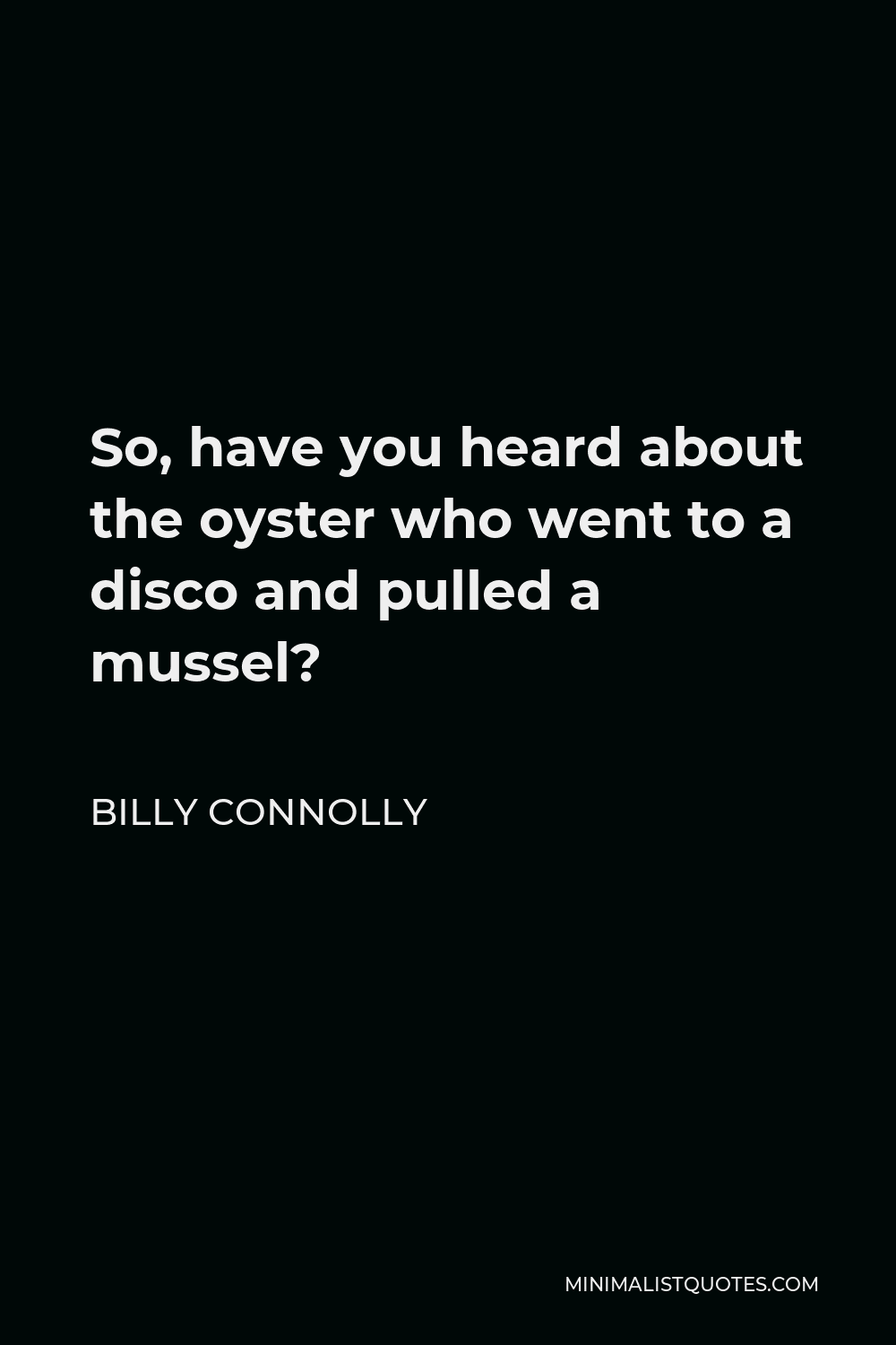 Billy Connolly Quote - So, have you heard about the oyster who went to a disco and pulled a mussel?