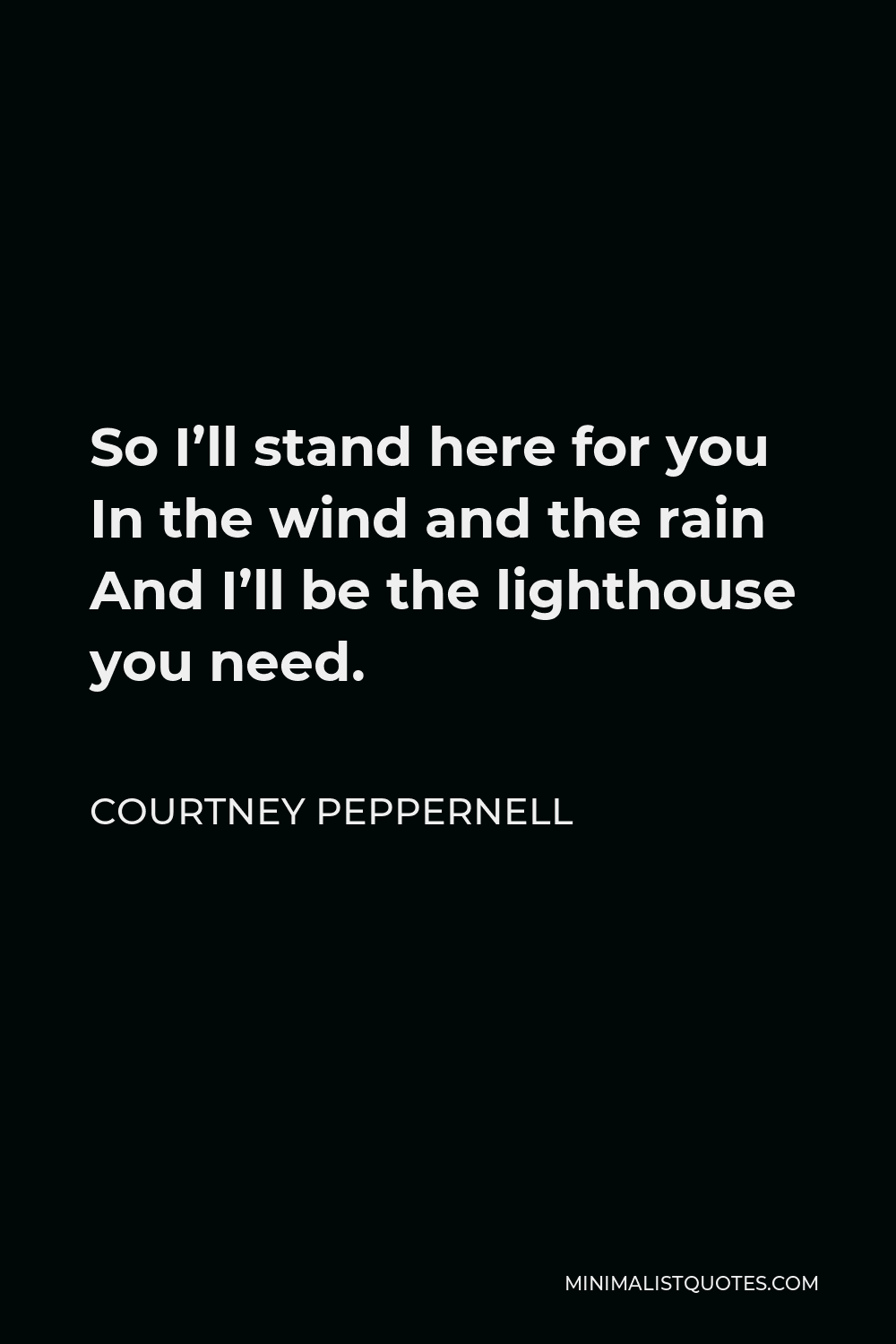 Courtney Peppernell Quote - So I’ll stand here for you In the wind and the rain And I’ll be the lighthouse you need.