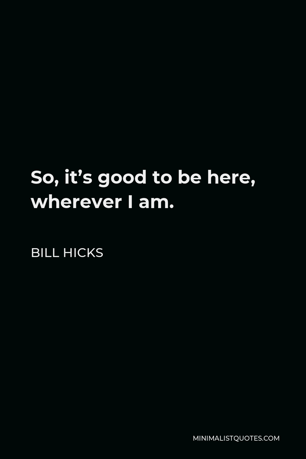 Bill Hicks Quote - So, it’s good to be here, wherever I am.