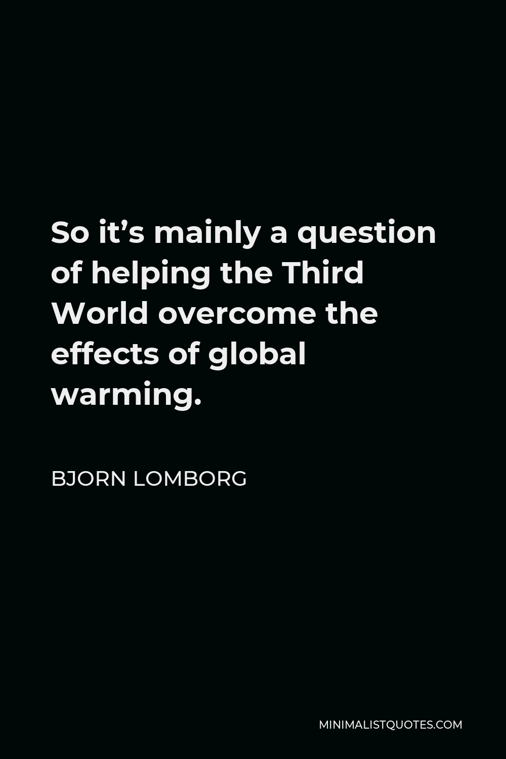 Bjorn Lomborg Quote - So it’s mainly a question of helping the Third World overcome the effects of global warming.