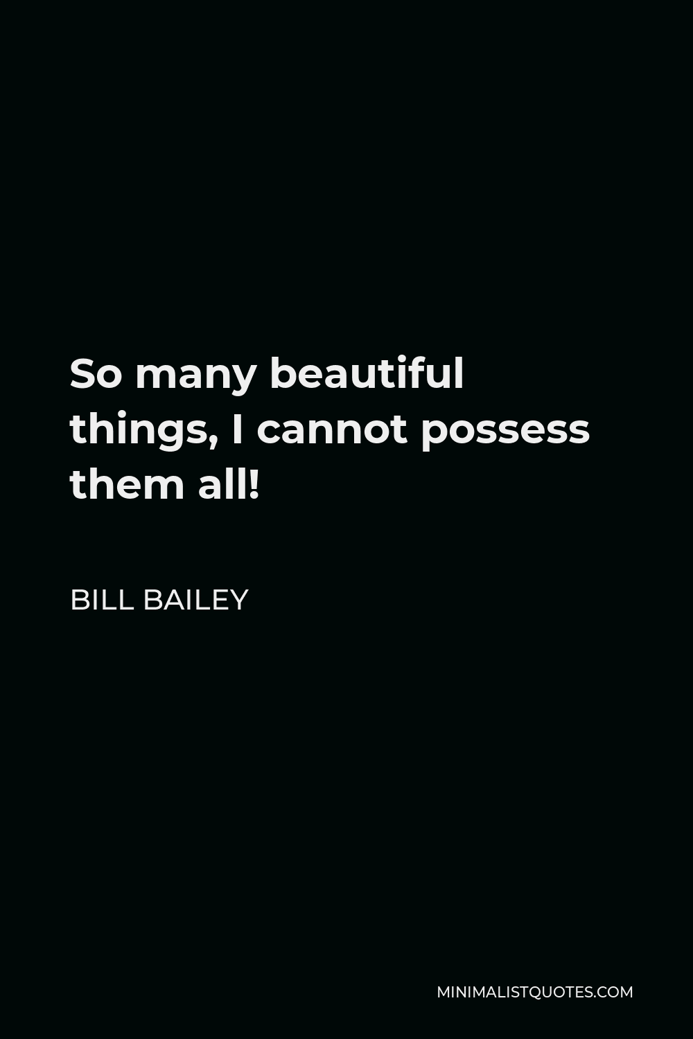 Bill Bailey Quote - So many beautiful things, I cannot possess them all!