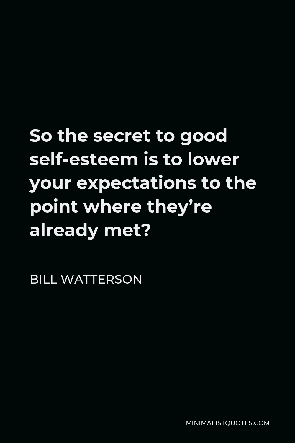 Bill Watterson Quote - So the secret to good self-esteem is to lower your expectations to the point where they’re already met?
