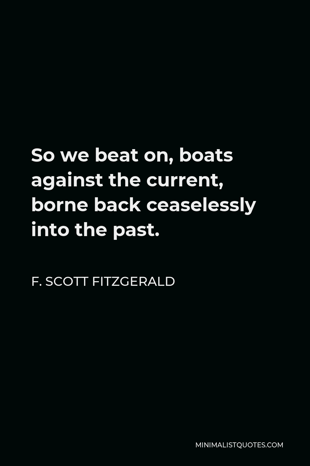 F. Scott Fitzgerald Quote: So We Beat On, Boats Against The Current, Borne Back Ceaselessly Into The Past.
