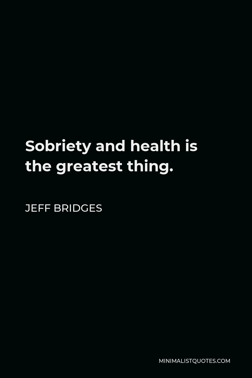 Jeff Bridges Quote - Sobriety and health is the greatest thing.