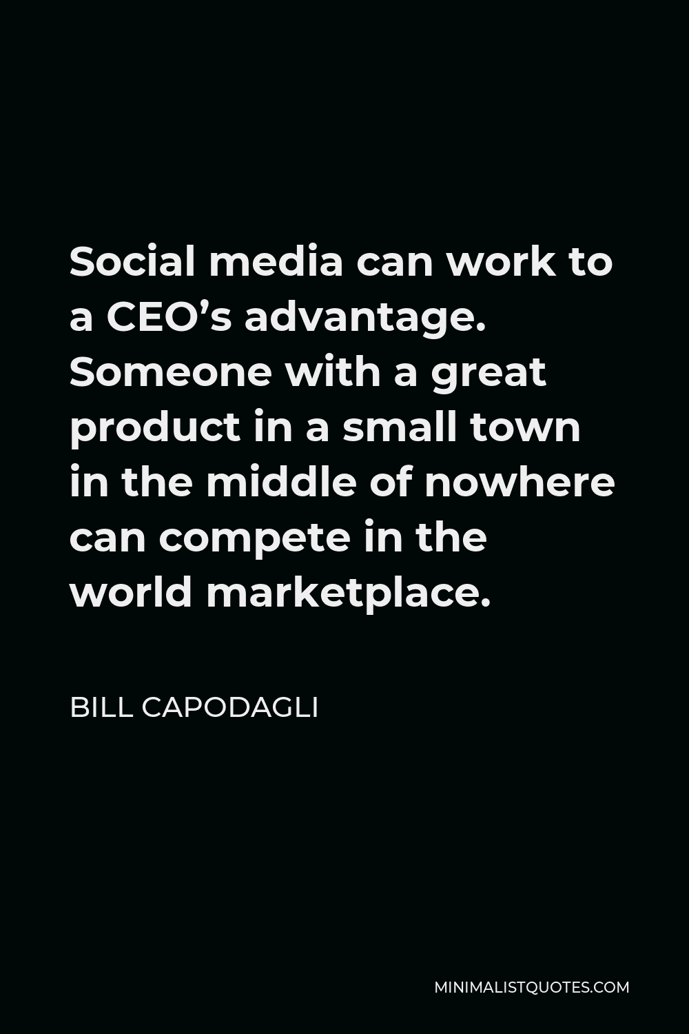 Bill Capodagli Quote - Social media can work to a CEO’s advantage. Someone with a great product in a small town in the middle of nowhere can compete in the world marketplace.