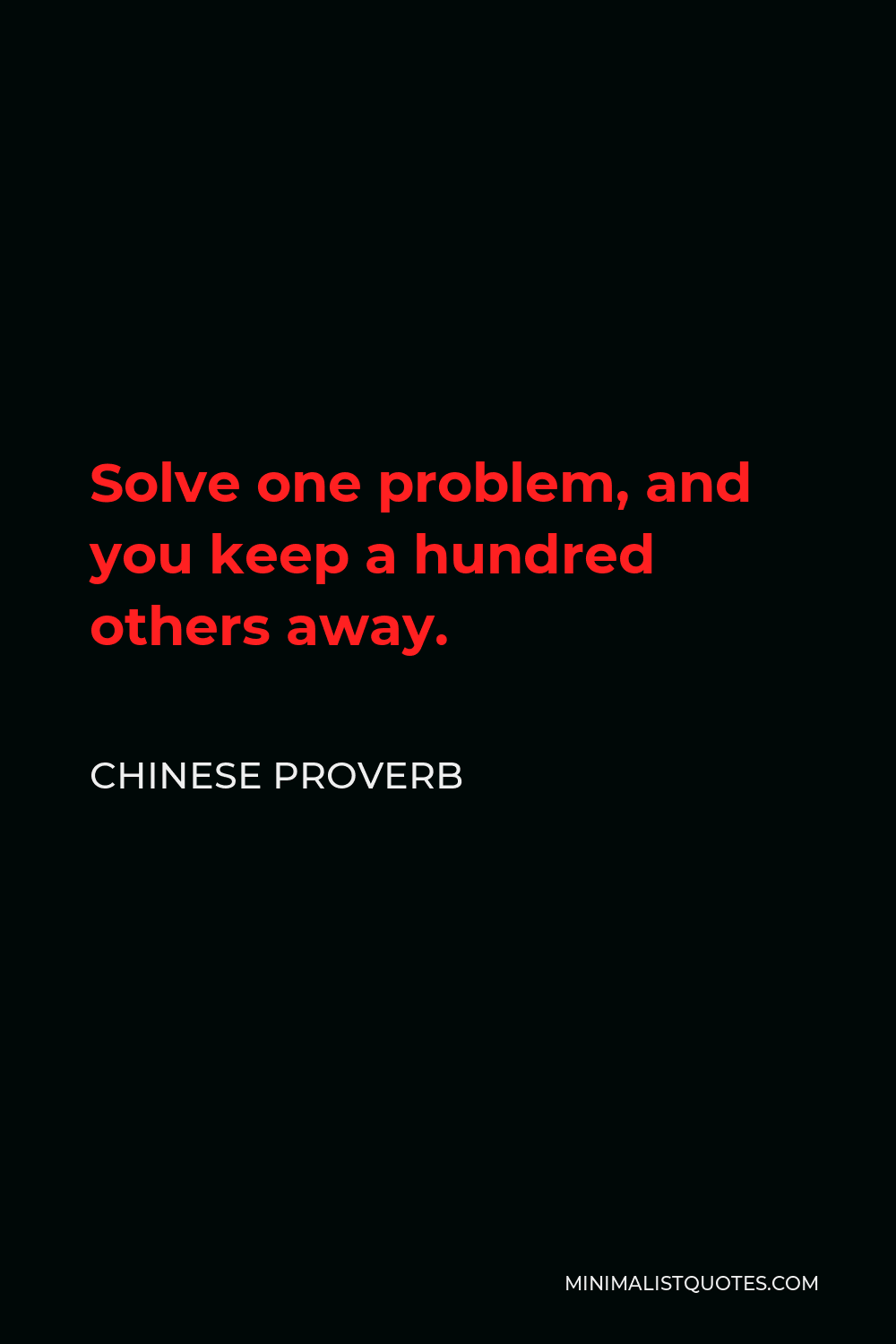 Chinese Proverb Quote - Solve one problem, and you keep a hundred others away.