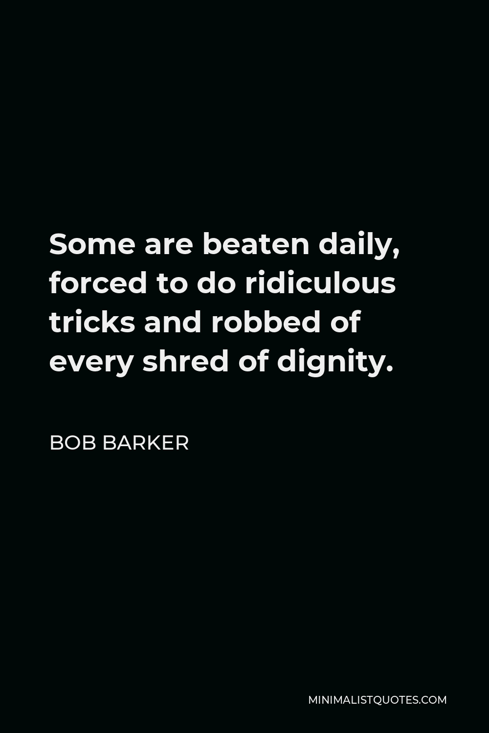 Bob Barker Quote - Some are beaten daily, forced to do ridiculous tricks and robbed of every shred of dignity.