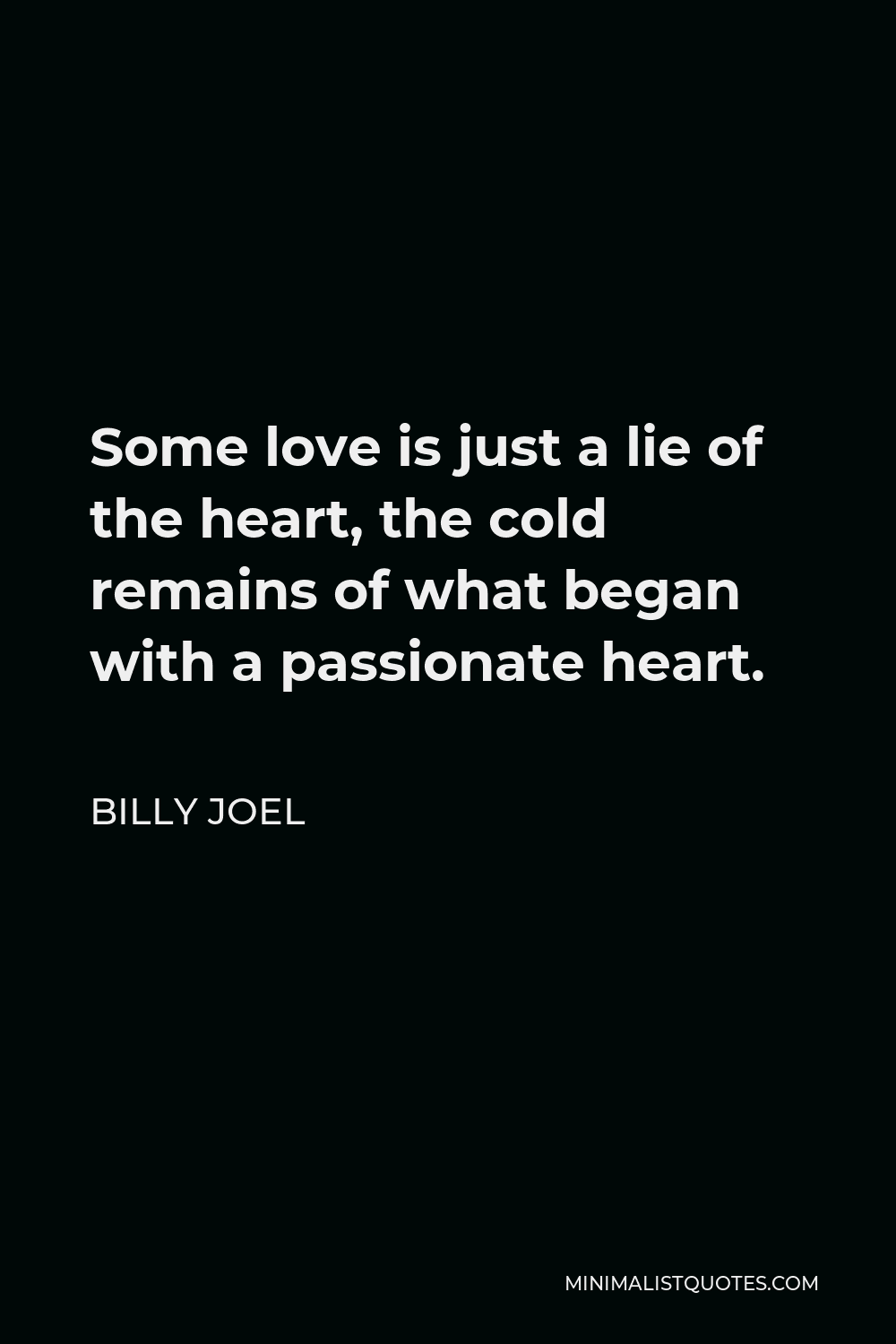 Billy Joel Quote - Some love is just a lie of the heart, the cold remains of what began with a passionate heart.