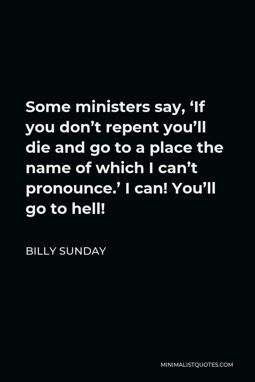 Billy Sunday Quote - Some ministers say, ‘If you don’t repent you’ll die and go to a place the name of which I can’t pronounce.’ I can! You’ll go to hell!