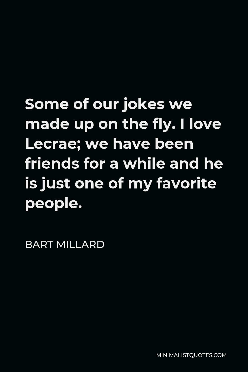 Bart Millard Quote - Some of our jokes we made up on the fly. I love Lecrae; we have been friends for a while and he is just one of my favorite people.