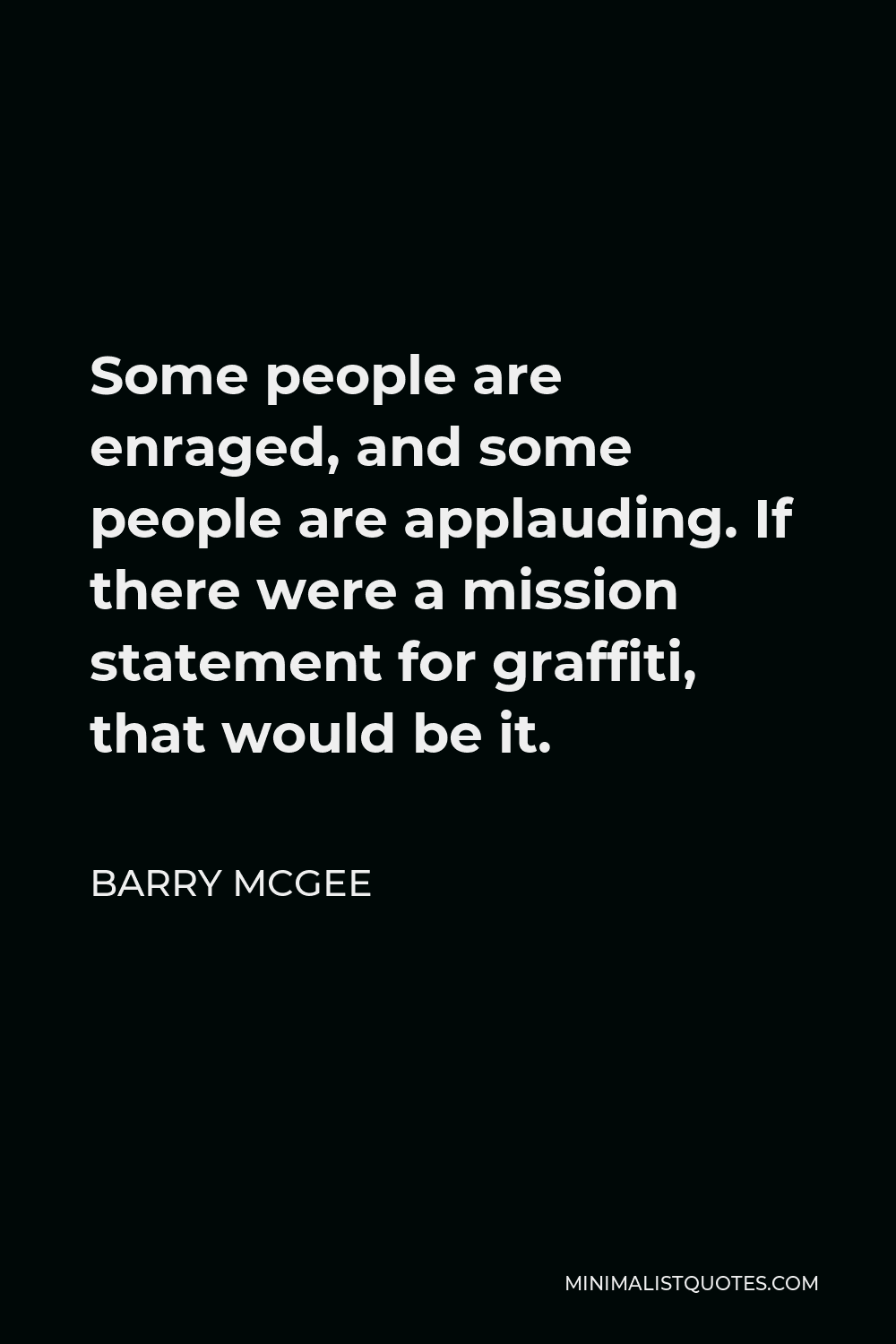Barry McGee Quote - Some people are enraged, and some people are applauding. If there were a mission statement for graffiti, that would be it.