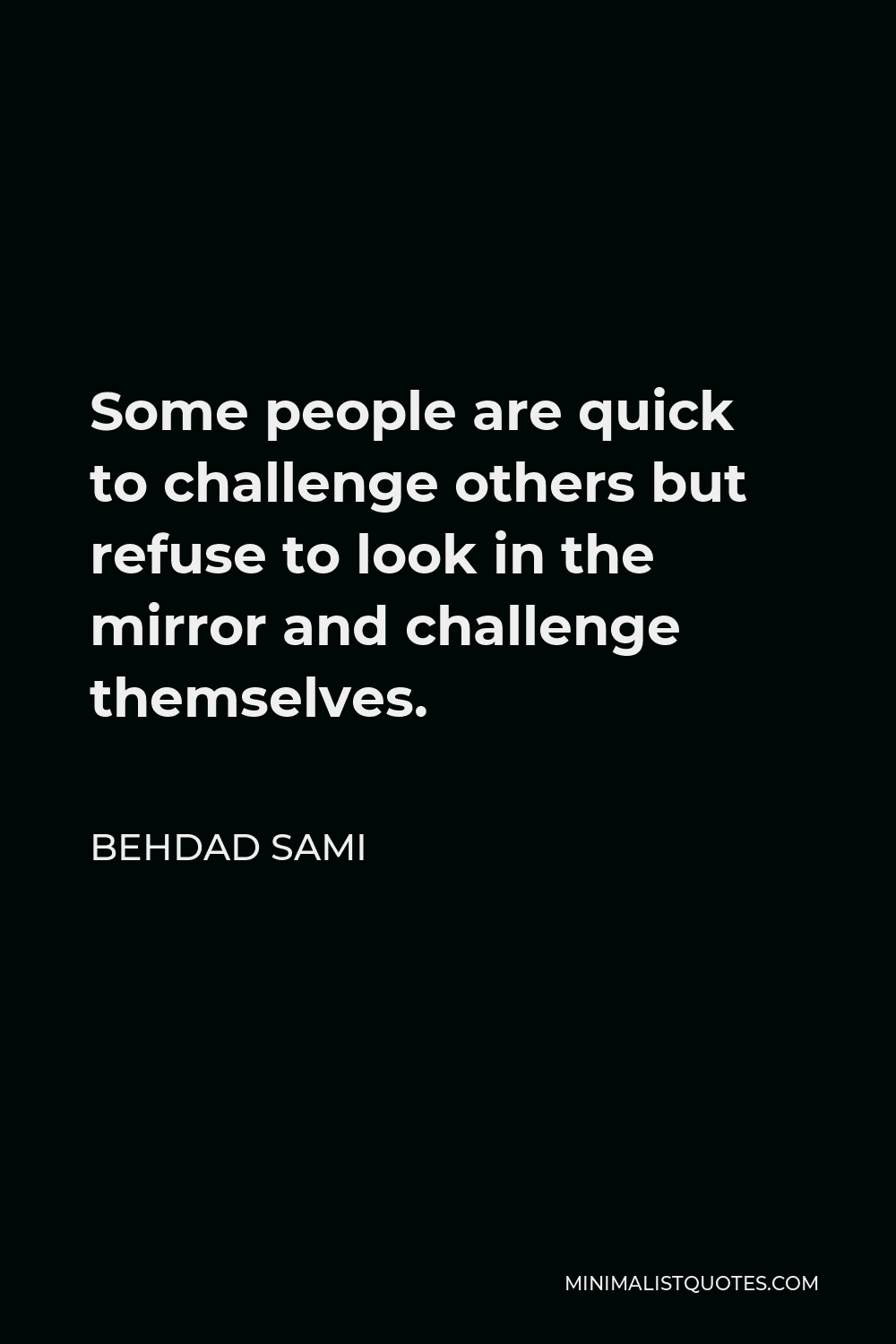 Behdad Sami Quote - Some people are quick to challenge others but refuse to look in the mirror and challenge themselves.