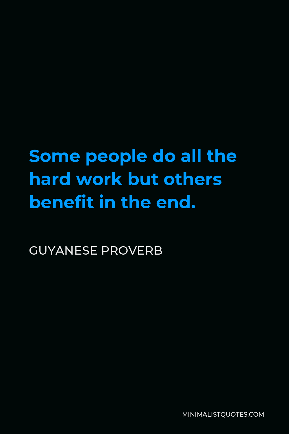 Guyanese Proverb Quote - Some people do all the hard work but others benefit in the end.